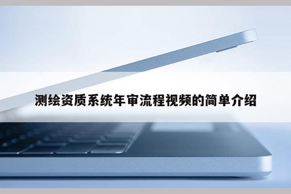 測繪資質系統(tǒng)年審流程視頻的簡單介紹