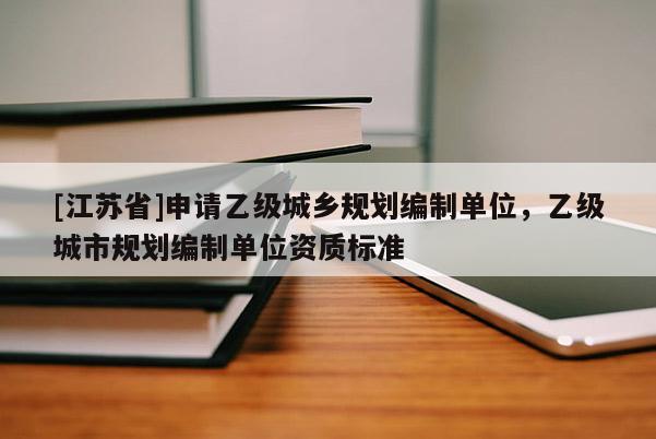 [江蘇省]申請乙級城鄉規劃編制單位，乙級城市規劃編制單位資質標準
