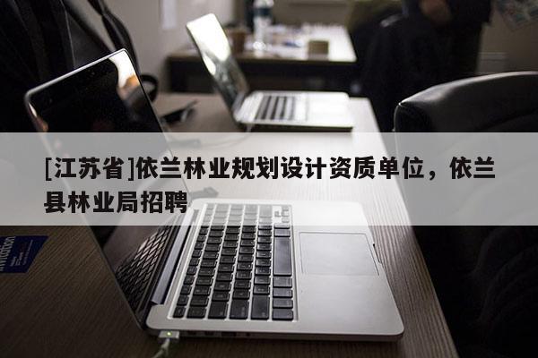 [江蘇省]依蘭林業規劃設計資質單位，依蘭縣林業局招聘