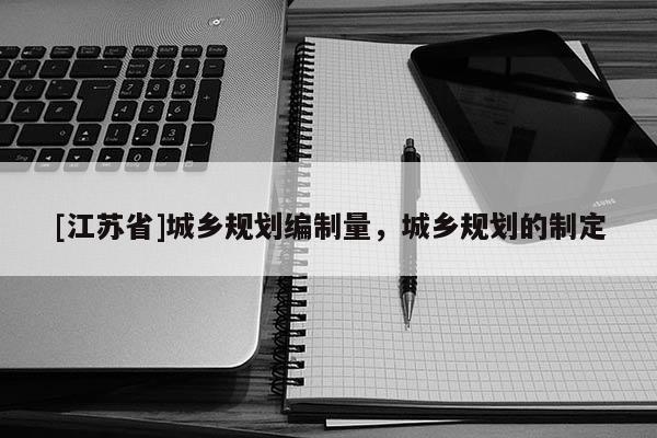 [江蘇省]城鄉規劃編制量，城鄉規劃的制定