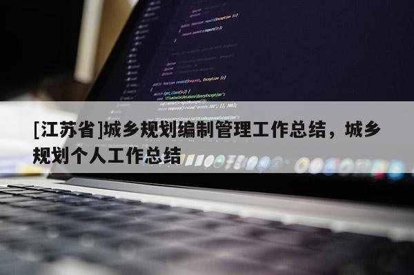 [江蘇省]城鄉規劃編制管理工作總結，城鄉規劃個人工作總結