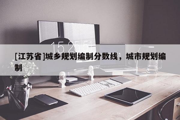 [江蘇省]城鄉規劃編制分數線，城市規劃編制