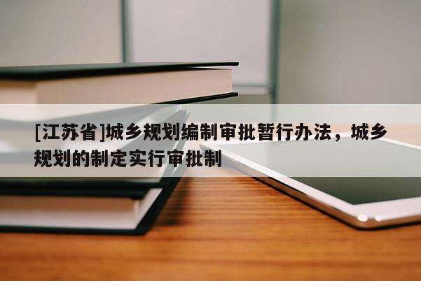 [江蘇省]城鄉(xiāng)規(guī)劃編制審批暫行辦法，城鄉(xiāng)規(guī)劃的制定實(shí)行審批制