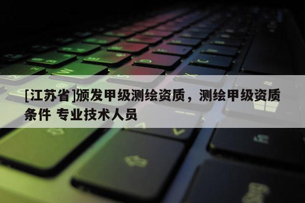 [江蘇省]頒發甲級測繪資質，測繪甲級資質條件 專業技術人員