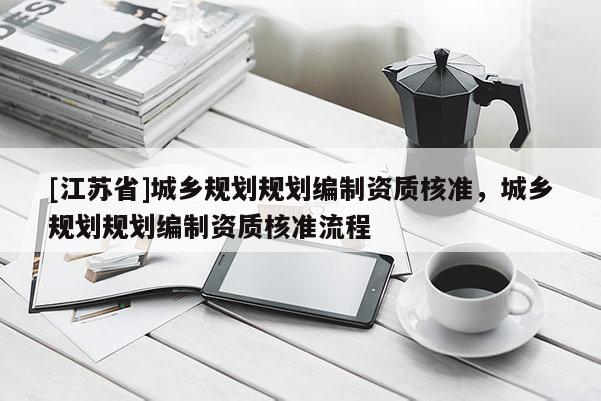 [江蘇省]城鄉規劃規劃編制資質核準，城鄉規劃規劃編制資質核準流程