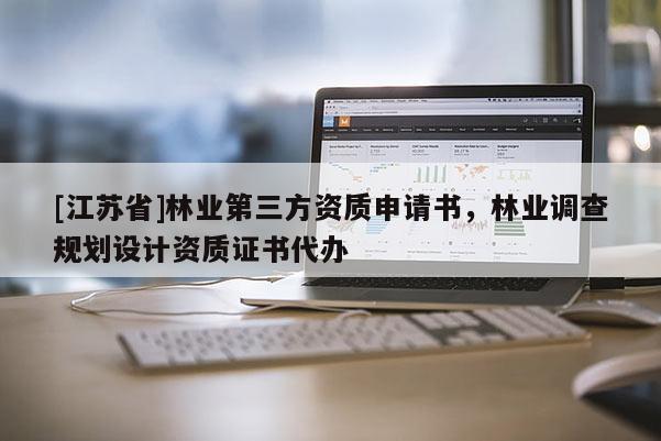 [江蘇省]林業第三方資質申請書，林業調查規劃設計資質證書代辦