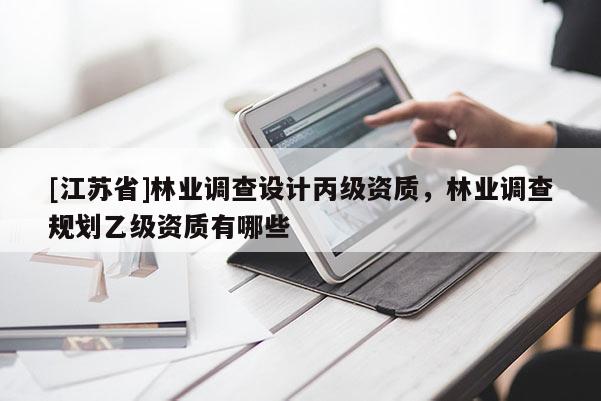 [江蘇省]林業調查設計丙級資質，林業調查規劃乙級資質有哪些