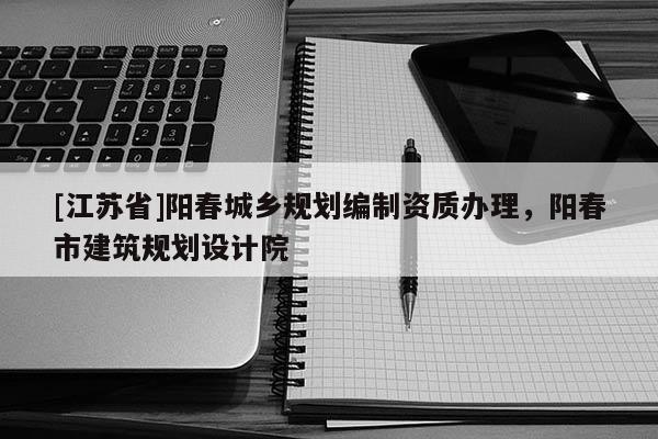 [江蘇省]陽春城鄉規劃編制資質辦理，陽春市建筑規劃設計院