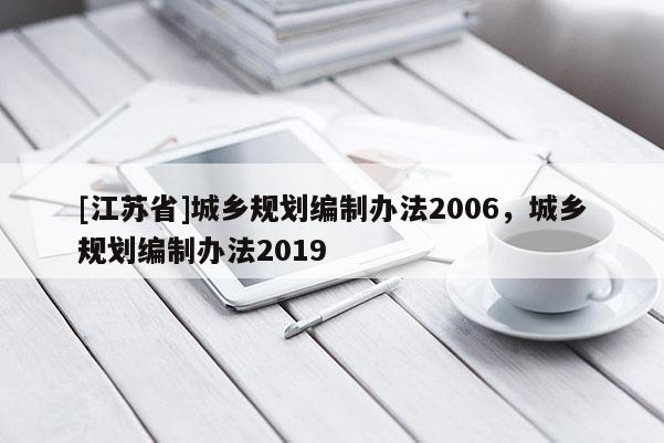 [江蘇省]城鄉規劃編制辦法2006，城鄉規劃編制辦法2019
