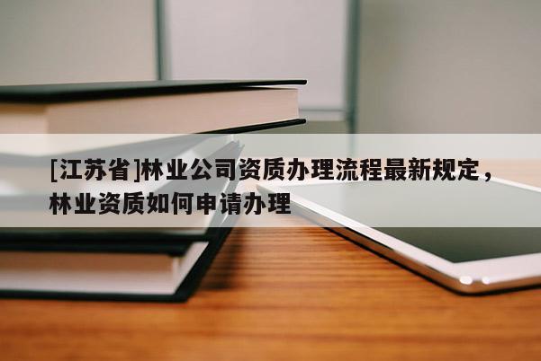 [江蘇省]林業(yè)公司資質(zhì)辦理流程最新規(guī)定，林業(yè)資質(zhì)如何申請(qǐng)辦理