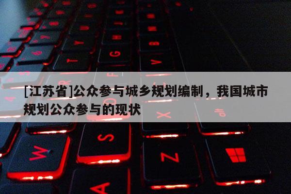 [江蘇省]公眾參與城鄉規劃編制，我國城市規劃公眾參與的現狀