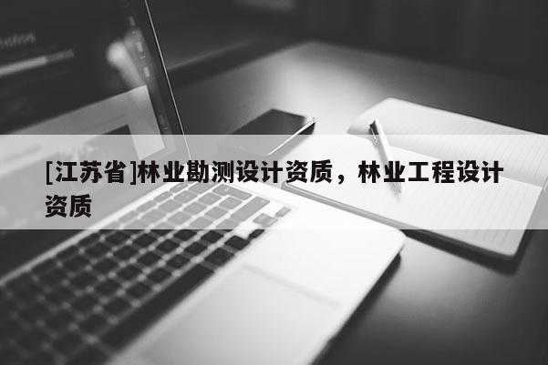 [江蘇省]林業勘測設計資質，林業工程設計資質