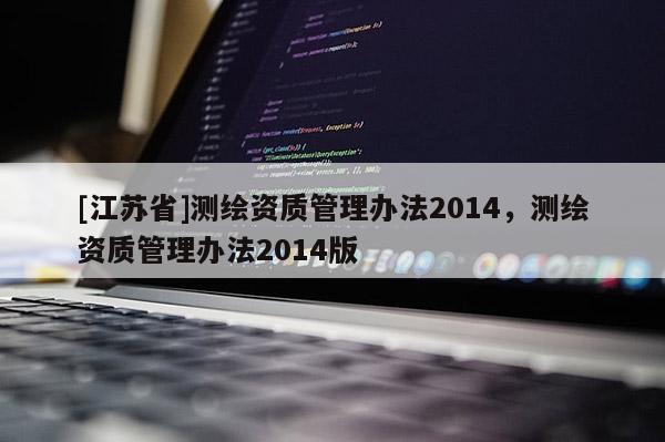 [江蘇省]測繪資質(zhì)管理辦法2014，測繪資質(zhì)管理辦法2014版
