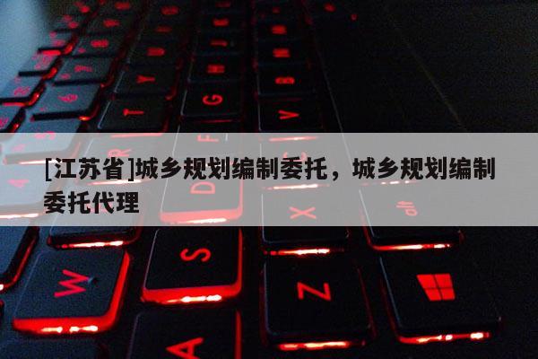 [江蘇省]城鄉規劃編制委托，城鄉規劃編制委托代理