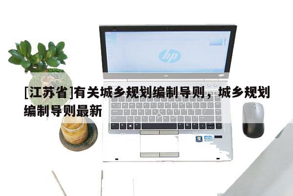 [江蘇省]有關城鄉規劃編制導則，城鄉規劃編制導則最新