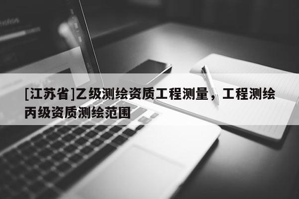 [江蘇省]乙級測繪資質工程測量，工程測繪丙級資質測繪范圍