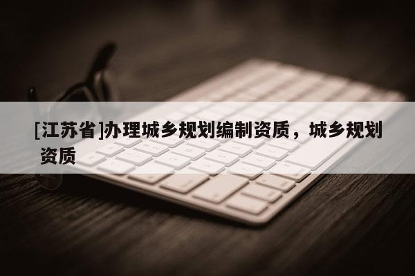 [江蘇省]辦理城鄉規劃編制資質，城鄉規劃 資質