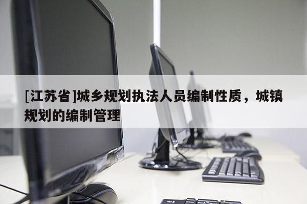 [江蘇省]城鄉規劃執法人員編制性質，城鎮規劃的編制管理