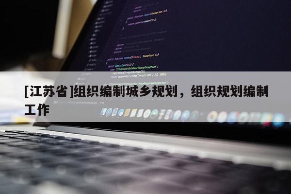 [江蘇省]組織編制城鄉規劃，組織規劃編制工作