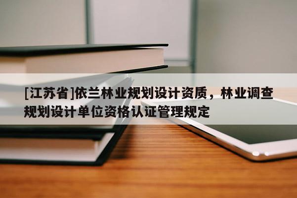 [江蘇省]依蘭林業規劃設計資質，林業調查規劃設計單位資格認證管理規定