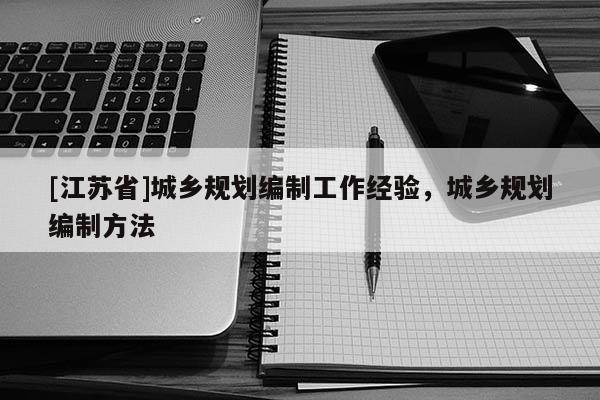 [江蘇省]城鄉(xiāng)規(guī)劃編制工作經(jīng)驗，城鄉(xiāng)規(guī)劃編制方法