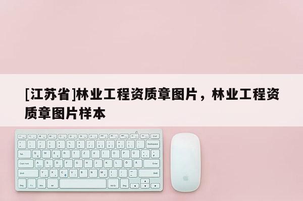 [江蘇省]林業(yè)工程資質(zhì)章圖片，林業(yè)工程資質(zhì)章圖片樣本