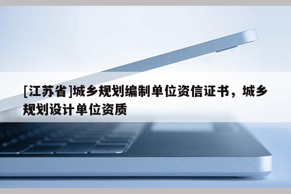 [江蘇省]城鄉規劃編制單位資信證書，城鄉規劃設計單位資質