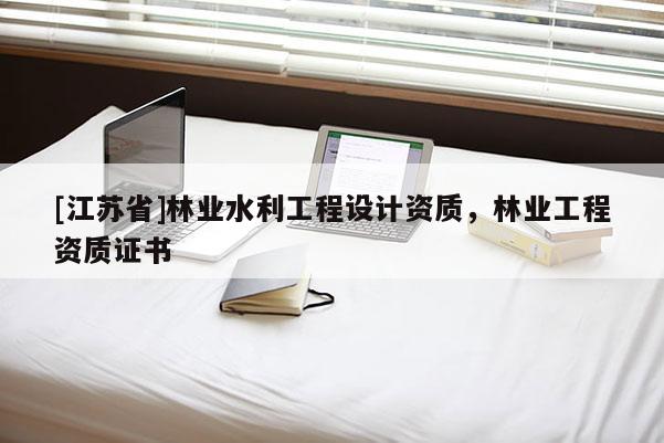 [江蘇省]林業(yè)水利工程設(shè)計(jì)資質(zhì)，林業(yè)工程資質(zhì)證書