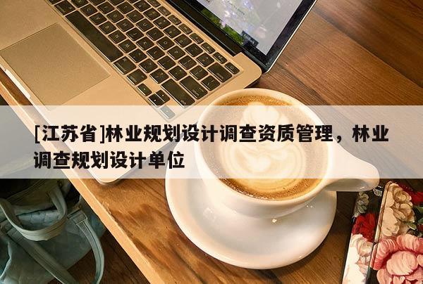 [江蘇省]林業規劃設計調查資質管理，林業調查規劃設計單位