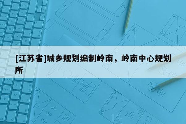 [江蘇省]城鄉規劃編制嶺南，嶺南中心規劃所