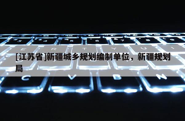 [江蘇省]新疆城鄉規劃編制單位，新疆規劃局