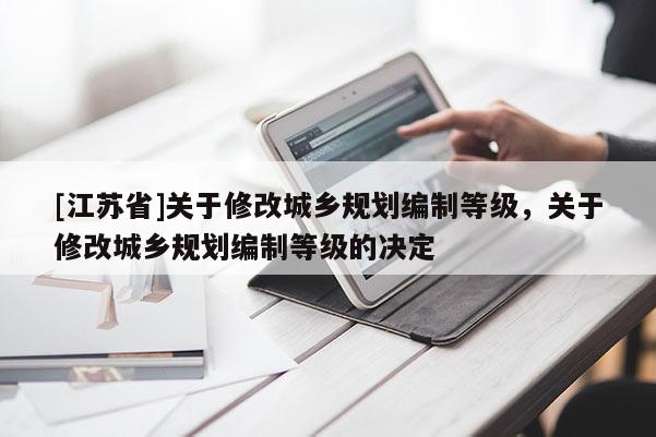 [江蘇省]關于修改城鄉規劃編制等級，關于修改城鄉規劃編制等級的決定