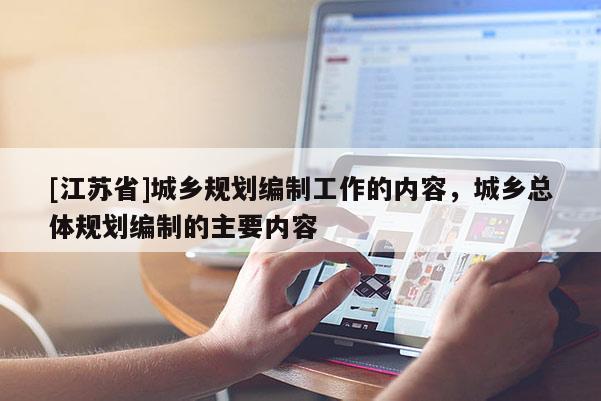 [江蘇省]城鄉(xiāng)規(guī)劃編制工作的內(nèi)容，城鄉(xiāng)總體規(guī)劃編制的主要內(nèi)容