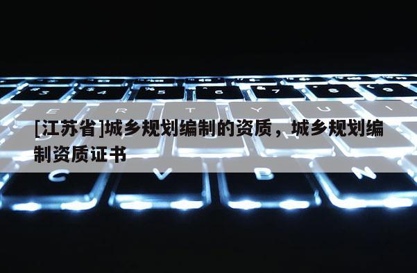 [江蘇省]城鄉規劃編制的資質，城鄉規劃編制資質證書