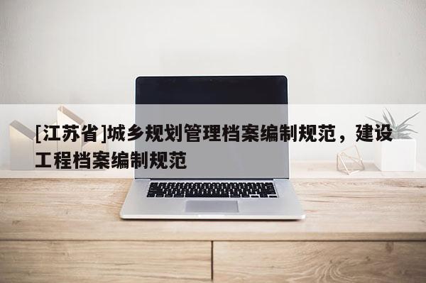 [江蘇省]城鄉(xiāng)規(guī)劃管理檔案編制規(guī)范，建設工程檔案編制規(guī)范