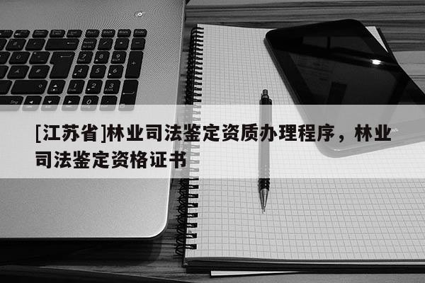 [江蘇省]林業司法鑒定資質辦理程序，林業司法鑒定資格證書