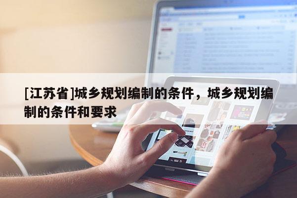 [江蘇省]城鄉(xiāng)規(guī)劃編制的條件，城鄉(xiāng)規(guī)劃編制的條件和要求
