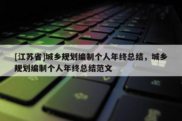 [江蘇省]城鄉規劃編制個人年終總結，城鄉規劃編制個人年終總結范文