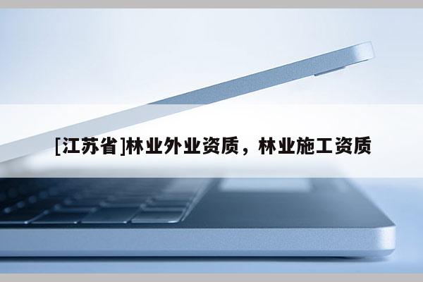 [江蘇省]林業(yè)外業(yè)資質(zhì)，林業(yè)施工資質(zhì)