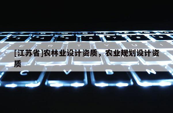 [江蘇省]農林業設計資質，農業規劃設計資質