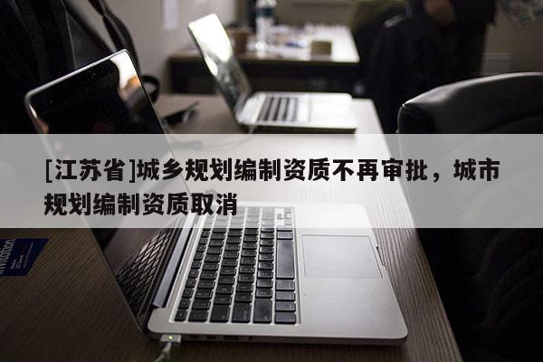 [江蘇省]城鄉規劃編制資質不再審批，城市規劃編制資質取消
