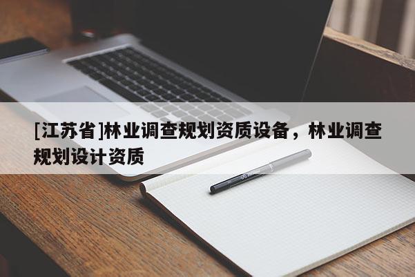 [江蘇省]林業(yè)調(diào)查規(guī)劃資質(zhì)設(shè)備，林業(yè)調(diào)查規(guī)劃設(shè)計資質(zhì)