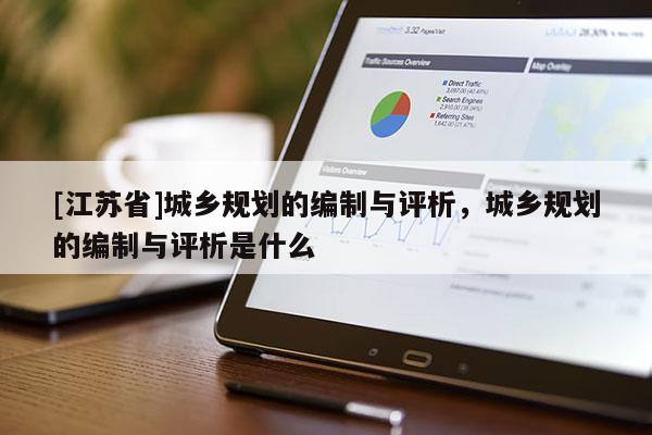 [江蘇省]城鄉(xiāng)規(guī)劃的編制與評(píng)析，城鄉(xiāng)規(guī)劃的編制與評(píng)析是什么