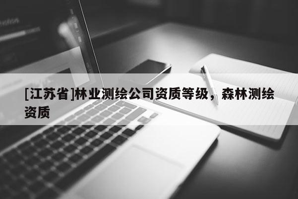[江蘇省]林業測繪公司資質等級，森林測繪資質