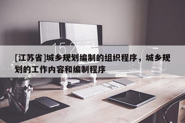 [江蘇省]城鄉規劃編制的組織程序，城鄉規劃的工作內容和編制程序