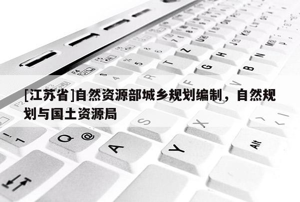 [江蘇省]自然資源部城鄉規劃編制，自然規劃與國土資源局