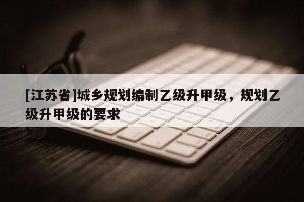 [江蘇省]城鄉規劃編制乙級升甲級，規劃乙級升甲級的要求