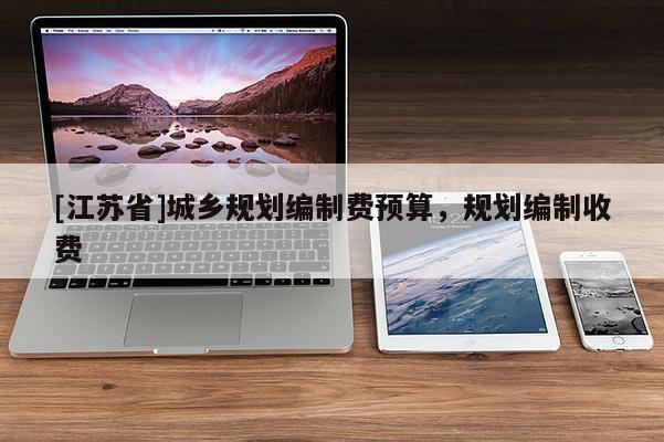 [江蘇省]城鄉規劃編制費預算，規劃編制收費