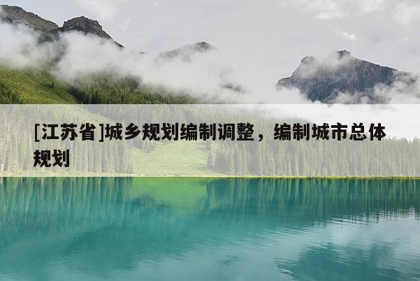 [江蘇省]城鄉(xiāng)規(guī)劃編制調(diào)整，編制城市總體規(guī)劃