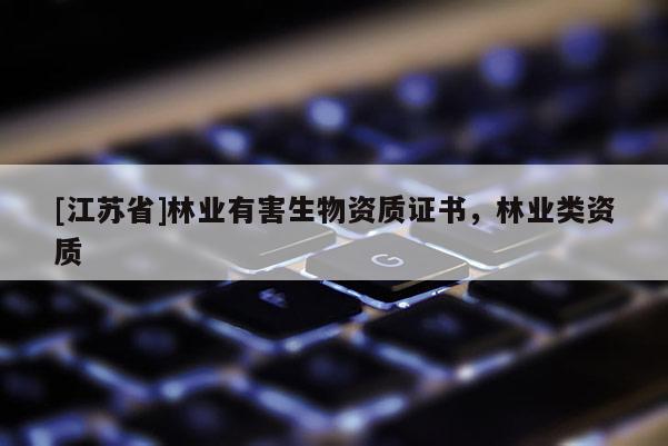 [江蘇省]林業(yè)有害生物資質(zhì)證書，林業(yè)類資質(zhì)